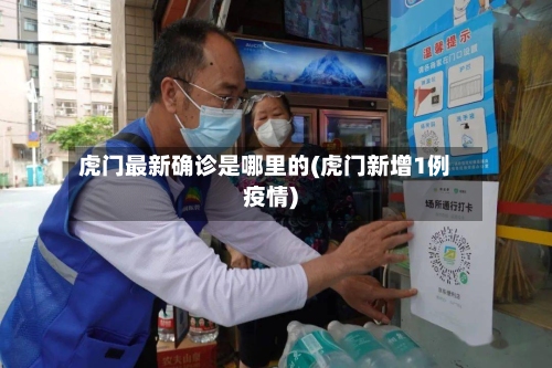 虎门最新确诊是哪里的(虎门新增1例疫情)-第2张图片
