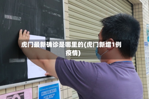 虎门最新确诊是哪里的(虎门新增1例疫情)-第3张图片