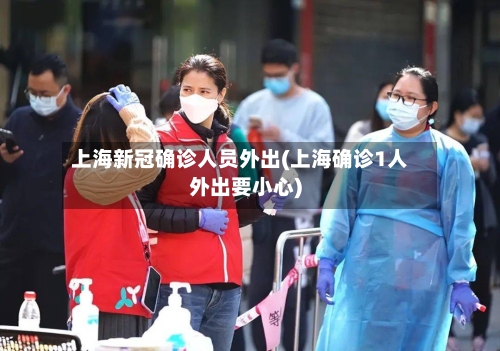 上海新冠确诊人员外出(上海确诊1人外出要小心)-第2张图片