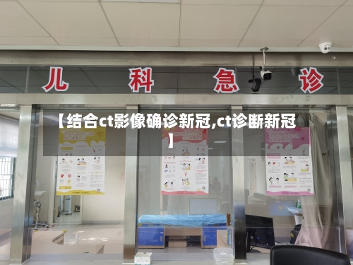 【结合ct影像确诊新冠,ct诊断新冠】-第1张图片