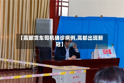 【高邮货车司机确诊病例,高邮出现新冠】-第1张图片