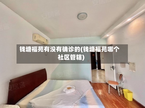 钱塘福苑有没有确诊的(钱塘福苑哪个社区管辖)-第2张图片