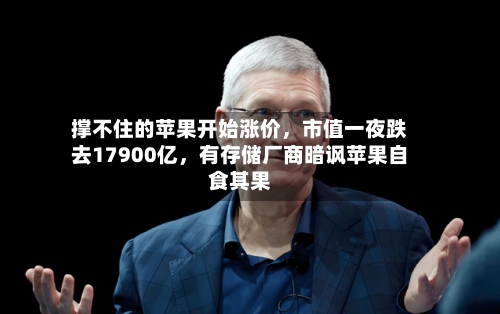 撑不住的苹果开始涨价，市值一夜跌去17900亿，有存储厂商暗讽苹果自食其果-第1张图片