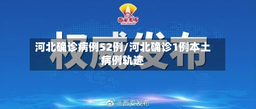 河北确诊病例52例/河北确诊1例本土病例轨迹-第2张图片