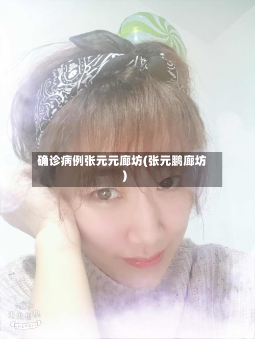 确诊病例张元元廊坊(张元鹏廊坊)-第1张图片