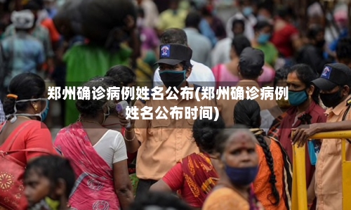 郑州确诊病例姓名公布(郑州确诊病例姓名公布时间)-第1张图片