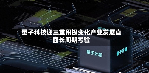 量子科技迎三重积极变化产业发展直面长周期考验-第3张图片