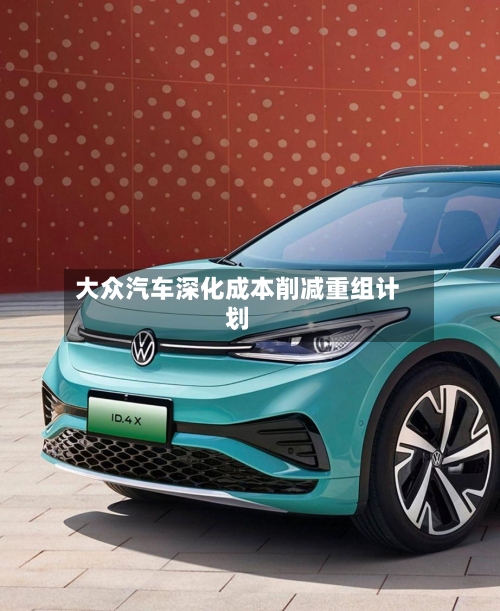 大众汽车深化成本削减重组计划-第1张图片